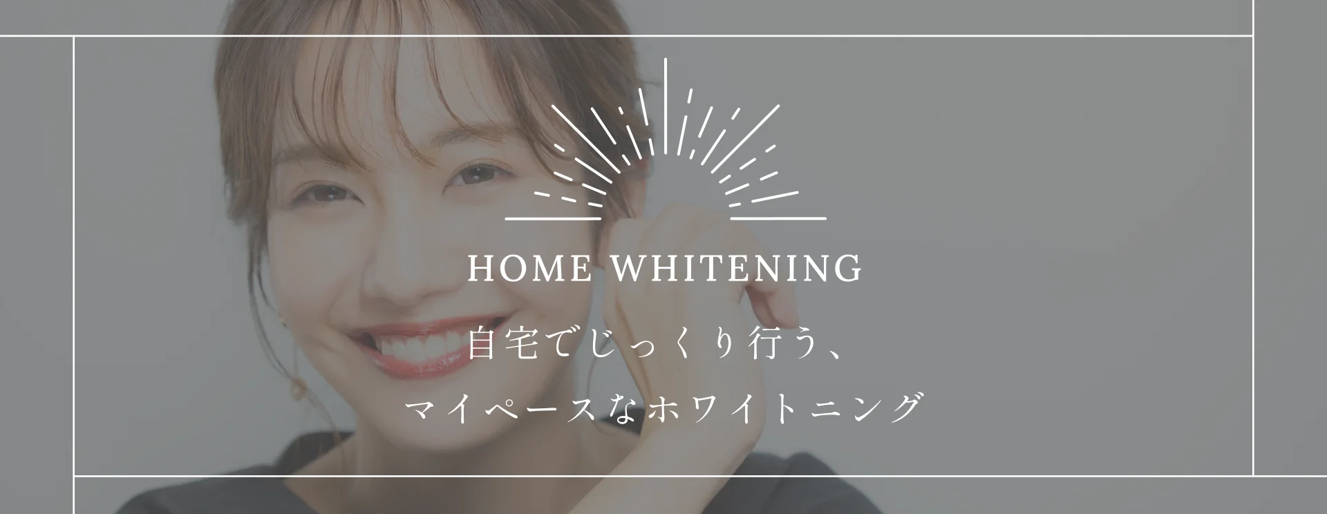 HOME WHITENING｜自宅でじっくり行う、マイペースなホワイトニング